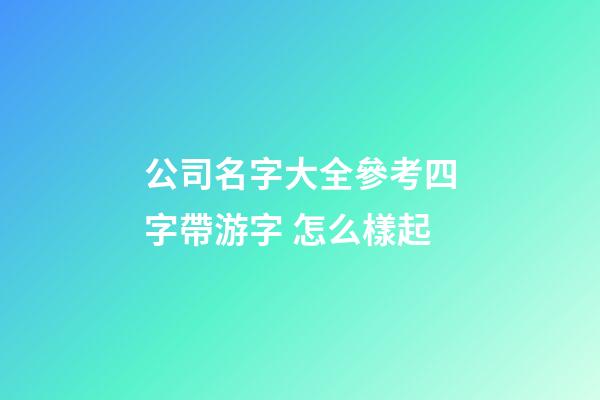 公司名字大全參考四字帶游字 怎么樣起-第1張-公司起名-玄機(jī)派